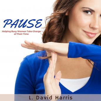 PAUSE: Helping Busy Women Take Charge of Their Time, Audio book by L. David Harris