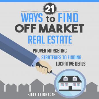 Download 21 Ways to Find Off Market Real Estate: Proven Marketing Strategies to Finding Lucrative Deals by Jeff Leighton