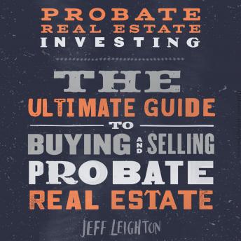 Download Probate Real Estate Investing: The Ultimate Guide To Buying And Selling Probate Real Estate by Jeff Leighton