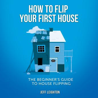 How To Flip Your First House: The Beginner's Guide To House Flipping