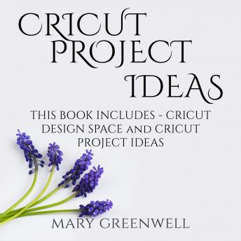 Cricut Project Ideas: This Book Includes - Cricut Design Space and Cricut Project Ideas