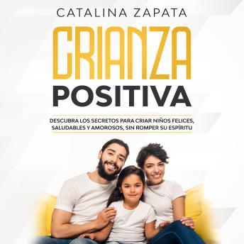 [Spanish] - Crianza Positiva: Descubra los secretos para criar niños felices, saludables y amorosos, sin romper su espíritu