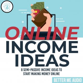 Online Income Ideas: 8 Semi-Passive Income Ideas to Start Making Money Online