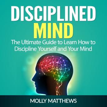 Disciplined Mind: The Ultimate Guide to Learn How to Discipline Yourself and Your Mind