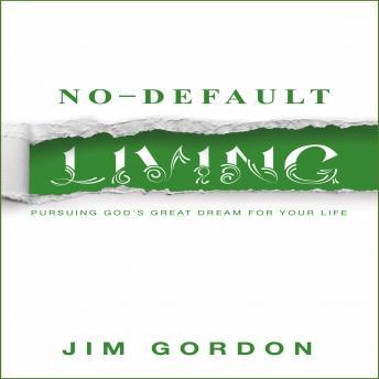 No-Default Living: Pursuing God's Great Dream for Your Life