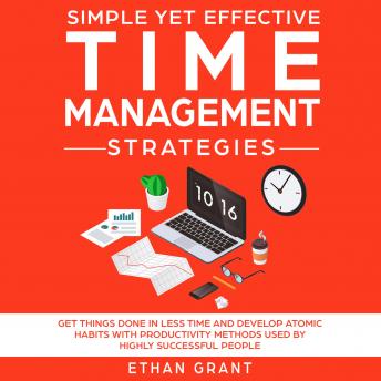 Simple Yet Effective Time Management Strategies ,Get Things Done In Less Time And Develop Atomic Habbits With Productivity Methods Used By Highly Successful People
