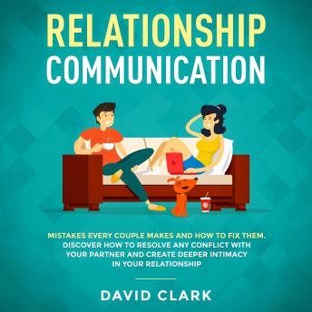 RELATIONSHIP COMMUNICATION: Mistakes Every Couple Makes & How to Fix Them. Discover How to Resolve Any Conflict with Your Partner & Create Deeper Intimacy in Your  Relationship