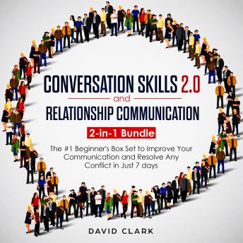 CONVERSATION SKILLS 2.0 AND RELATIONSHIP COMMUNICATION: 2-in-1 Bundle - The #1 Beginner's Guide to Improve Your Communication and Resolve Any Conflict in  Just 7 days