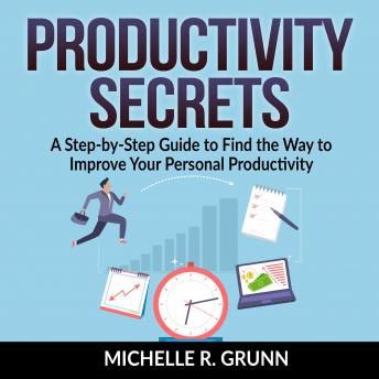 Productivity Secrets: A Step-by-Step Guide to Find the Way to Improve Your Personal Productivity, Audio book by Michelle R Grunn