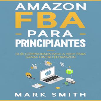 Amazon FBA para Principiantes: Guía Comprobada Paso a Paso para Ganar Dinero en Amazon, Audio book by Mark Smith