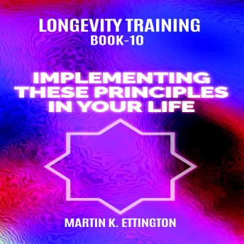 Longevity Training Book-10 Implementing These Principles In Your Life
