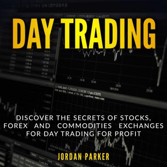 DAY TRADING: Discover the Secrets of Stocks, Forex and Commodities Exchanges for Day Trading for Profit
