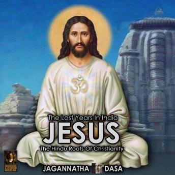 Lost Years In India - Jesus The Hindu Roots Of Christianity, Audio book by Jagannatha Dasa
