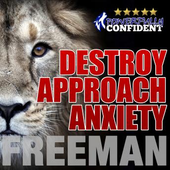 Destroy Approach Anxiety: Being Fearlessly Confident with Women