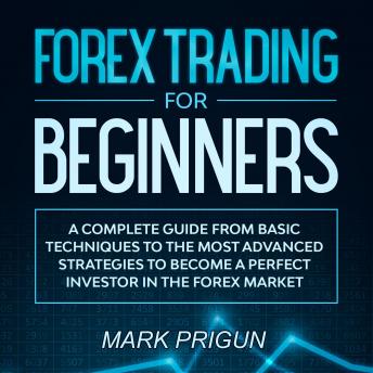 Forex Trading For Beginners: A Complete Guide from Basic Techniques to the Most Advanced Strategies to Become a Perfect Investor in the Forex Market, Audio book by Mark Prigun