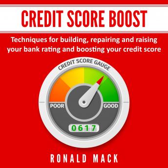Credit Score Boost: Techniques for building, repairing and raising your bank rating and boosting your credit score.