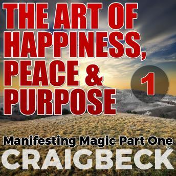 The Art of Happiness, Peace & Purpose: Manifesting Magic Part 1