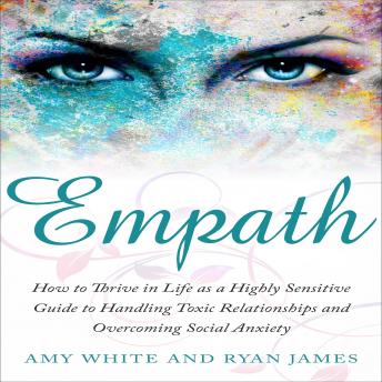 Empath: How to Thrive in Life as a Highly Sensitive Guide to Handling Toxic Relationships and Overcoming Social Anxiety, Audio book by Ryan James, Amy White