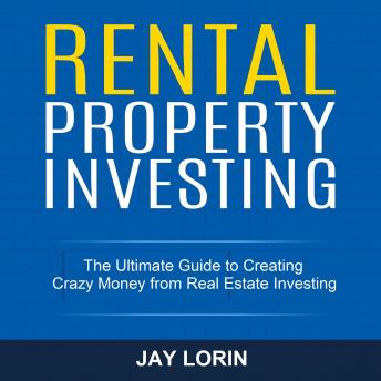 Rental Property Investing: The Ultimate Guide to Creating Crazy Money from Real Estate Investing