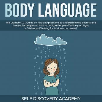 Body Language: The Ultimate 0 Guide on Facial Expressions to understand the Secrets and Proven Techniques on how to analyze People effectively on Sight in 5 Minutes (Training for Business and Sales)