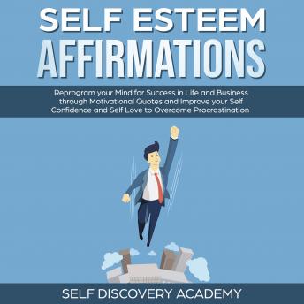 Self Esteem Affirmations: Reprogram your Mind for Success in Life and Business through Motivational Quotes and Improve your Self Confidence and Self Love to overcome Procrastination