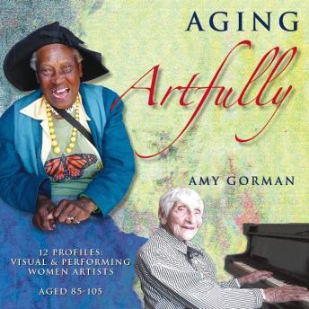Aging Artfully:  12 Profiles of Visual and Performing Women Artists 85-105