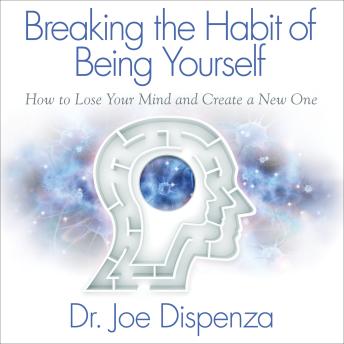 Breaking the Habit of Being Yourself, Audio book by Dr. Joe Dispenza