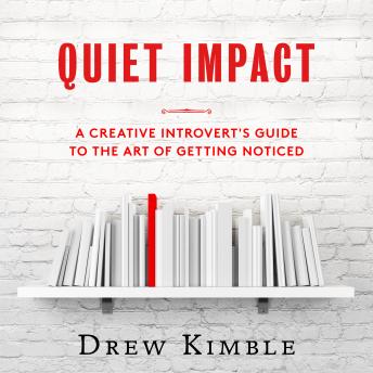 Quiet Impact: A Creative Introvert's Guide to the Art of Getting Noticed