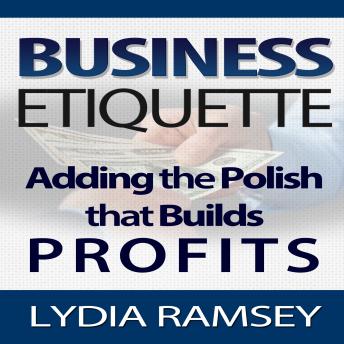 Business Etiquette : Adding The Polish That Builds Profits