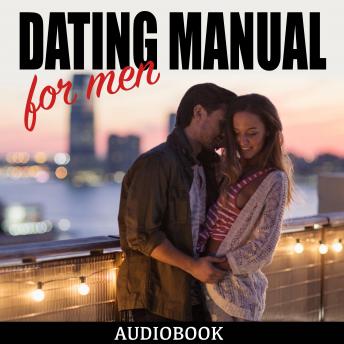 Dating Manual For Men: The Ultimate Dating Advice For Men Guide! - Dating Success Secrets On How To Attract Women