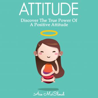 Attitude: Discover The True Power Of A Positive Attitude, Audio book by Ace McCloud
