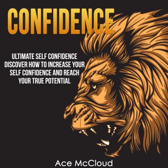 Confidence: Ultimate Self Confidence: Discover How To Increase Your Self Confidence And Reach Your True Potential, Audio book by Ace McCloud