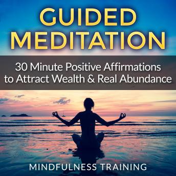 Guided Meditation: 30 Minute Positive Affirmations Hypnosis to Attract Wealth & Real Abundance (Law of Attraction, Deep Sleep Hypnosis, Anxiety & Stress Relief, Relaxation Techniques), Audio book by Mindfulness Training