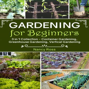 Gardening for Beginners: 3 in 1 Collection - Container Gardening, Greenhouse Gardening, Vertical Gardening