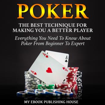 Poker: The Best Techniques For Making You A Better Player. Everything You Need To Know About Poker From Beginner To Expert: (Ultimiate Poker Book)
