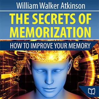 Secrets of Memorization: How to Improve Your Memory, Audio book by William Walker Atkinson