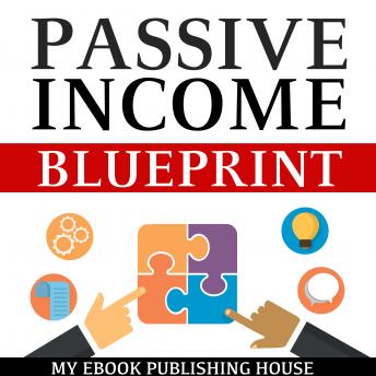 Passive Income Blueprint: Smart Ideas To Create Financial Independence and Become an Online Millionaire