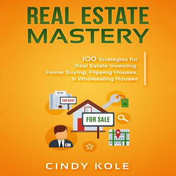 Real Estate Mastery: 100 Strategies for Real Estate Investing, Home Buying, Flipping Houses, & Wholesaling Houses (LLC Small Business, Real Estate Agent Sales, Money Making Entrepreneur Series), Audio book by Cindy Kole