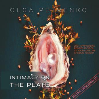 Intimacy On The Plate (Extra Trim Edition): 200+ Aphrodisiac Recipes to Spice Up Your Love Life at Home Tonight