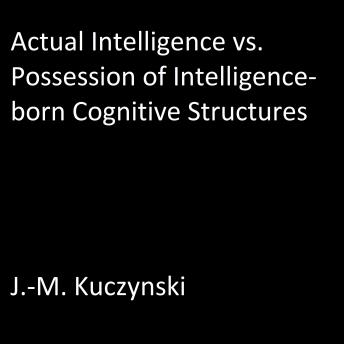 Actual Intelligence vs. Possession of Intelligence-born Cognitive Structures