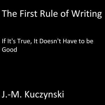 The First Rule of Writing: If it’s True, It doesn’t have to be Good