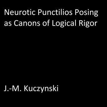 Neurotic Punctilios Posing as Canons of Logical Rigor