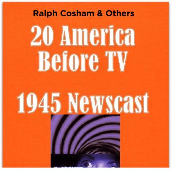 20 America Before TV - 1945 Newscast, Audio book by Ralph Cosham & Others