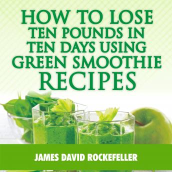 How to Lose Ten Pounds in Ten Days Using Green Smoothie Recipes