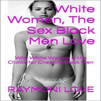 White Women, The Sex Black Men Love: Why White Women Is the Choice for Cheating Black Men, Audio book by Raymoni Love