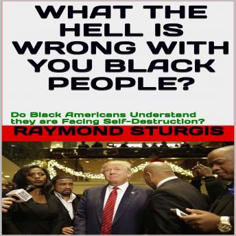 What the Hell Is Wrong with You Black People?: Do Black Americans Understand they are Facing Self-Destruction?