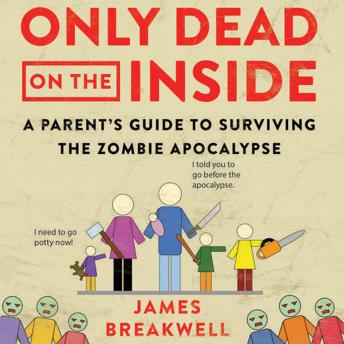 Only Dead on the Inside: A Parent's Guide to Surviving the Zombie Apocalypse, James Breakwell