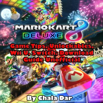 Mario Kart 8 Deluxe Game Tips, Unlockables, Wii U, Switch, Download Guide Unofficial, Chala Dar