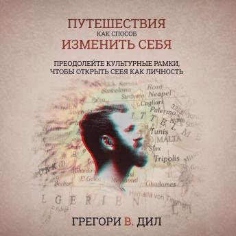 [Russian] - Puteshestviya Kak Sposob Izmenit' Sebya (Travel As Transformation): Preodoleyte Kul'turnye Ramki, Chtoby Otkryt' Sebya Kak Lichnost' (Conquer The Limits Of Culture To Discover Your Own Identity) (Russ