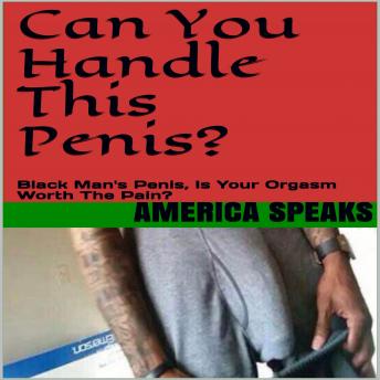 CAN You Handle This Penis?: Black Man's Sex, Is Your Orgasms Worth The Pain?